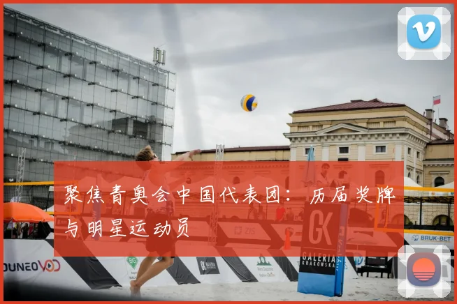聚焦青奥会中国代表团：历届奖牌与明星运动员