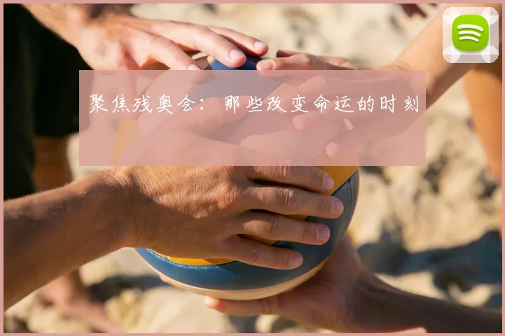 聚焦残奥会:那些改变命运的时刻