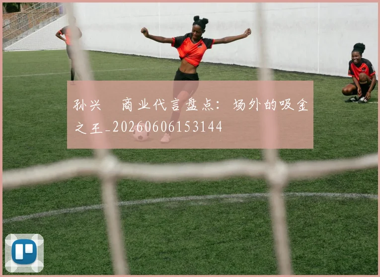 孙兴慜商业代言盘点：场外的吸金之王_20260606153144