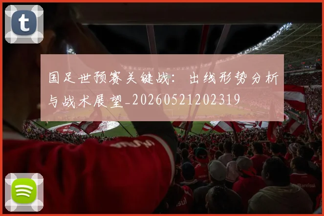 国足世预赛关键战:出线形势分析与战术展望_20260521202319