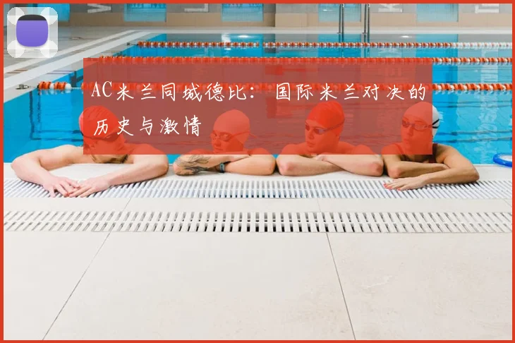 AC米兰同城德比:国际米兰对决的历史与激情