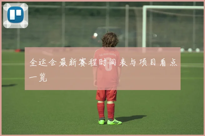 全运会最新赛程时间表与项目看点一览