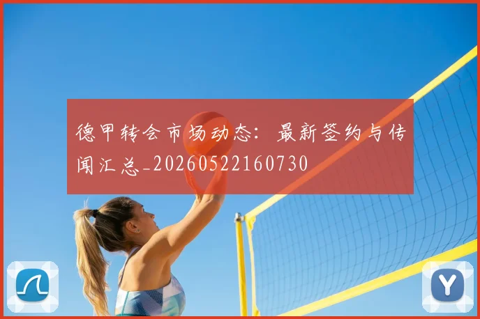 德甲转会市场动态：最新签约与传闻汇总_20260522160730