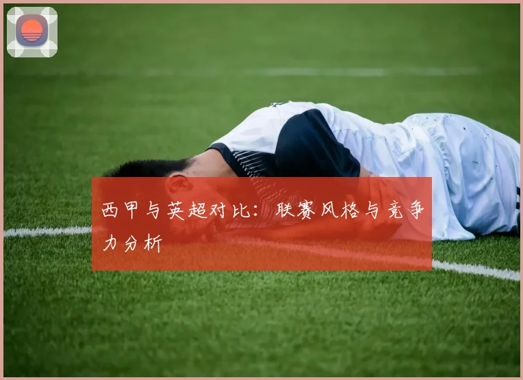 西甲与英超对比：联赛风格与竞争力分析