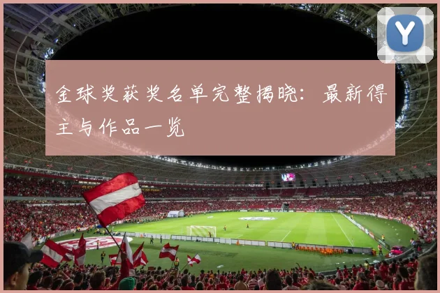 金球奖获奖名单完整揭晓：最新得主与作品一览