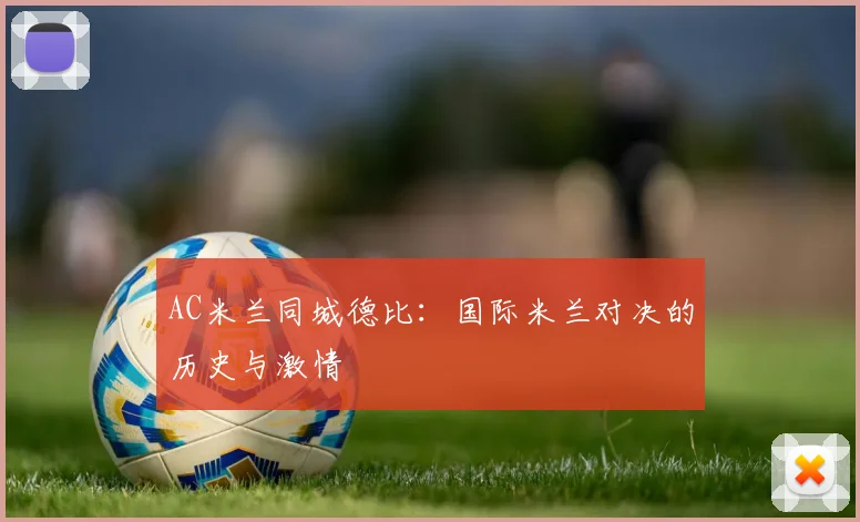 AC米兰同城德比：国际米兰对决的历史与激情