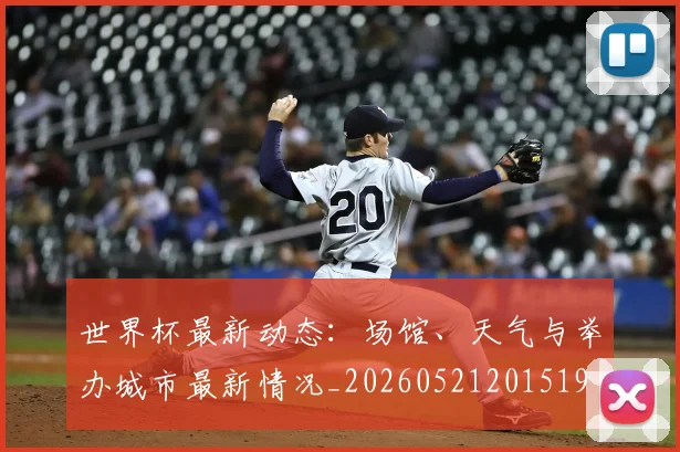 世界杯最新动态：场馆、天气与举办城市最新情况_20260521201519