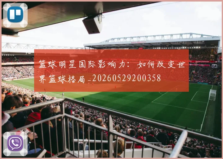 篮球明星国际影响力：如何改变世界篮球格局_20260529200358
